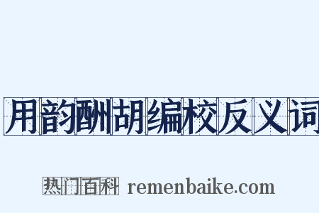 用韵酬胡编校反义词是什么意思的图片